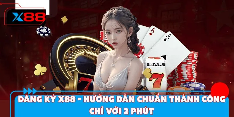 Đăng Ký X88 - Hướng Dẫn Chuẩn Thành Công Chỉ Với  2 Phút