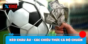Kèo Châu Âu - Các Chiêu Thức Cá Độ Chuẩn 100% Tại X88 