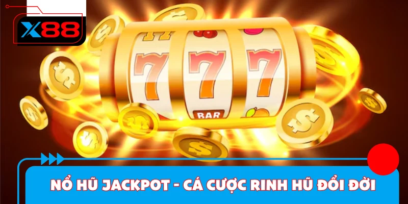 Nổ Hũ Jackpot - Cá Cược Rinh Hũ Đổi Đời Cực Nhanh Tại X88